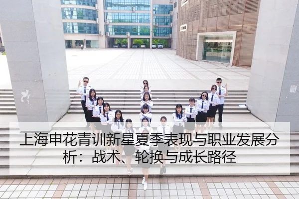 上海申花青训新星夏季表现与职业发展分析：战术、轮换与成长路径